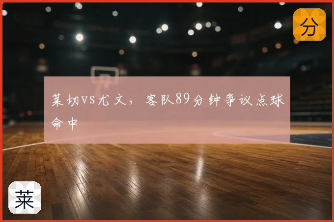 莱切vs尤文，客队89分钟争议点球命中