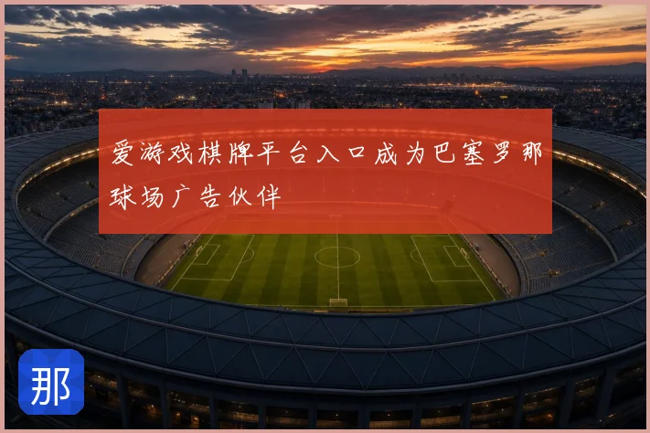 爱游戏棋牌平台入口成为巴塞罗那球场广告伙伴