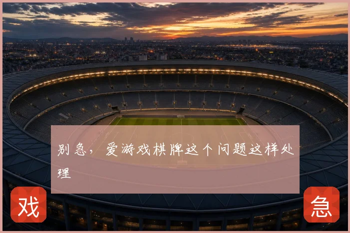 别急，爱游戏棋牌这个问题这样处理