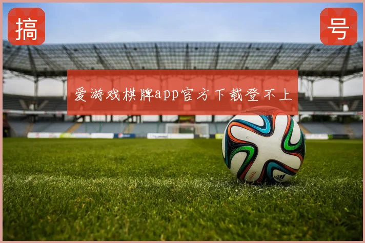 爱游戏棋牌app官方下载登不上